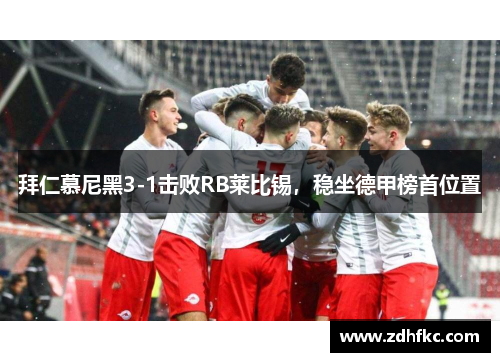 拜仁慕尼黑3-1击败RB莱比锡，稳坐德甲榜首位置